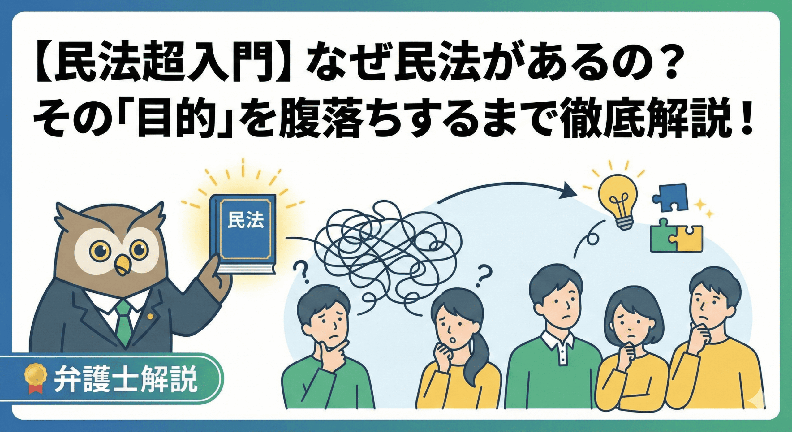 アイキャッチ画像。「【民法超入門】なぜ民法があるの？その『目的』を腹落ちするまで徹底解説！」というタイトルが表示されている。左側にはスーツを着たフクロウの弁護士キャラクターが「民法」と書かれた光る本を持っている。右側では、混乱した線と疑問符から、電球が点灯しパズルが組み合わさる「腹落ち（理解）」へと至る過程が図式化され、それを見て納得する人々が描かれている。左下には「弁護士解説」のバッジがある。